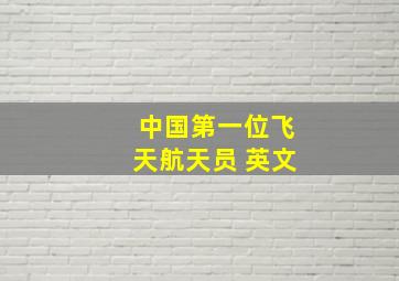 中国第一位飞天航天员 英文